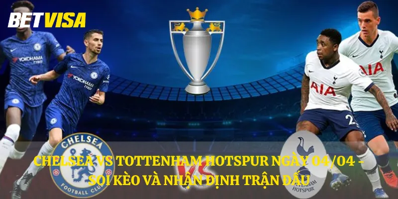 Chelsea vs Tottenham Hotspur ngày 04/04 - soi kèo và nhận định trận đấu